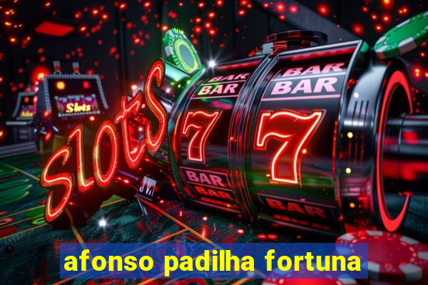 afonso padilha fortuna